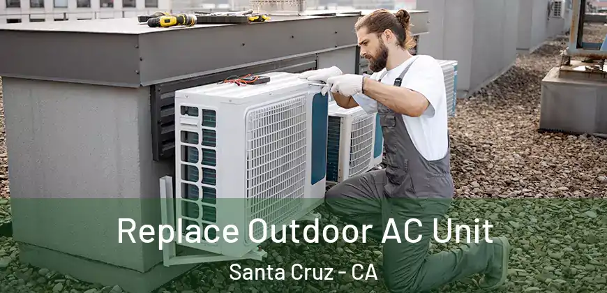 Replace Outdoor AC Unit Santa Cruz - CA